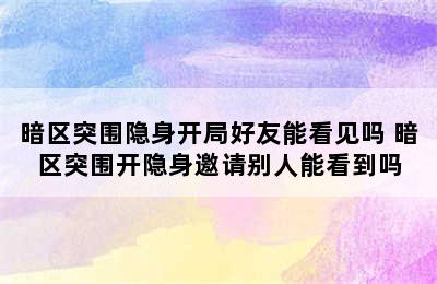 暗区突围隐身开局好友能看见吗 暗区突围开隐身邀请别人能看到吗